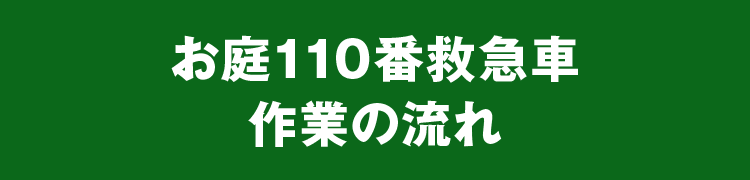 お庭110番救急車 作業の流れ